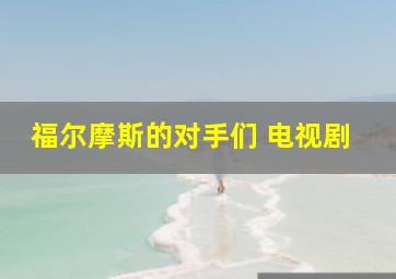 福尔摩斯的对手们 电视剧